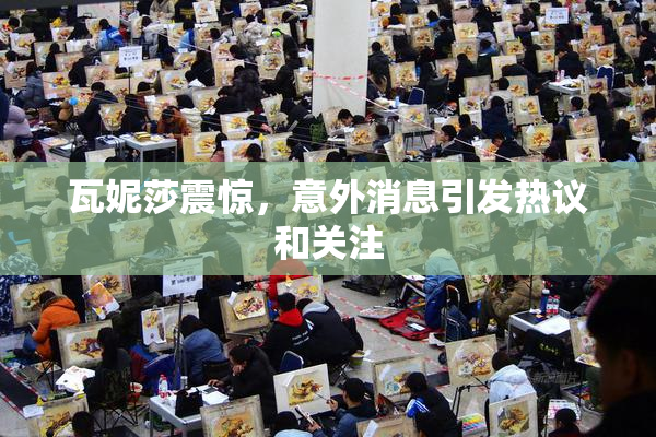 瓦妮莎震惊，意外消息引发热议和关注