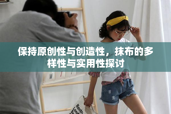 保持原创性与创造性，抹布的多样性与实用性探讨