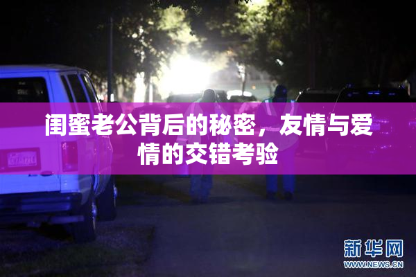闺蜜老公背后的秘密，友情与爱情的交错考验