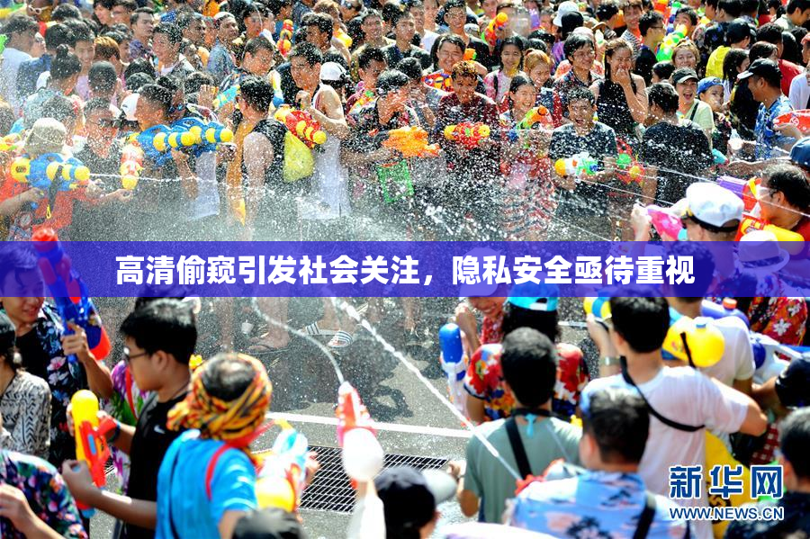 高清偷窥引发社会关注，隐私安全亟待重视