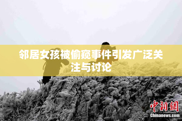 邻居女孩被偷窥事件引发广泛关注与讨论