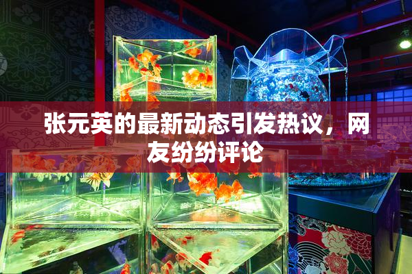 张元英的最新动态引发热议，网友纷纷评论