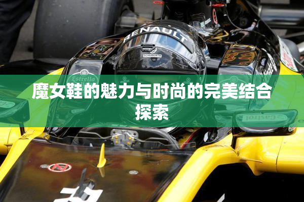 魔女鞋的魅力与时尚的完美结合探索