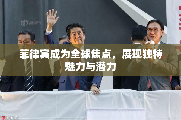 菲律宾成为全球焦点，展现独特魅力与潜力
