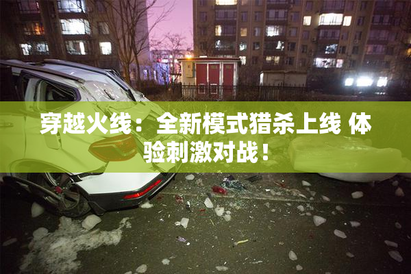 穿越火线：全新模式猎杀上线 体验刺激对战！