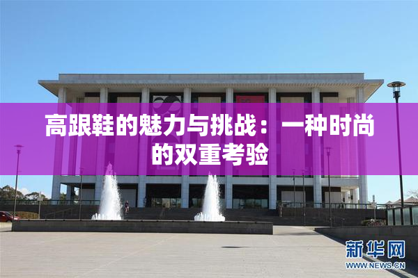 高跟鞋的魅力与挑战：一种时尚的双重考验
