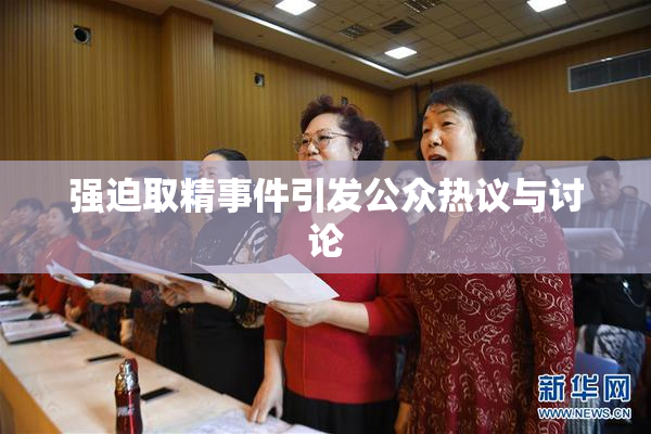 强迫取精事件引发公众热议与讨论