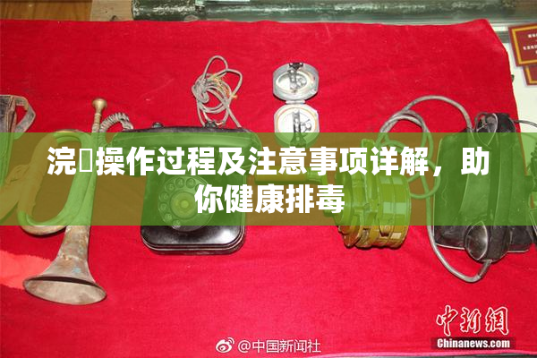 浣腸操作过程及注意事项详解，助你健康排毒