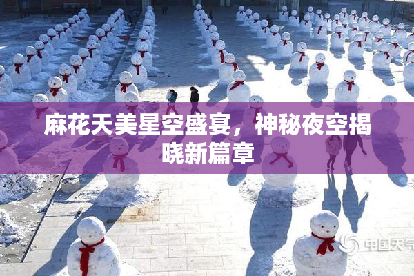 麻花天美星空盛宴，神秘夜空揭晓新篇章