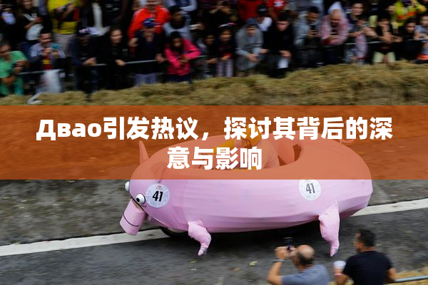 Двао引发热议，探讨其背后的深意与影响