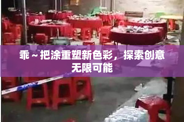 乖～把涂重塑新色彩，探索创意无限可能