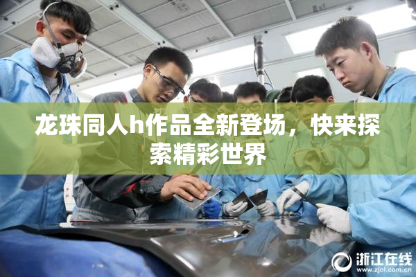 龙珠同人h作品全新登场，快来探索精彩世界