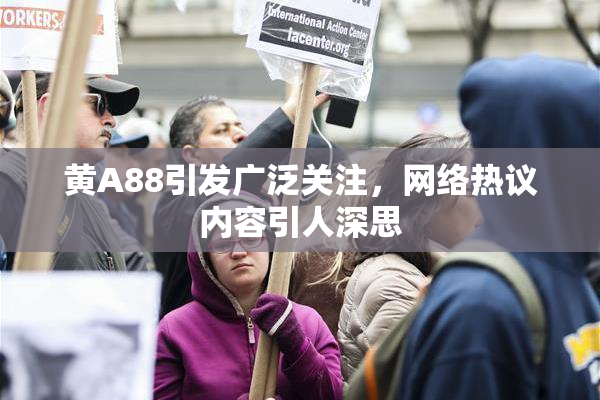 黄A88引发广泛关注，网络热议内容引人深思