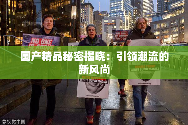 国产精品秘密揭晓：引领潮流的新风尚