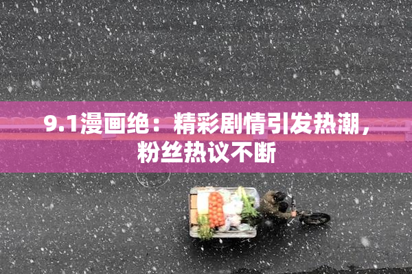 9.1漫画绝：精彩剧情引发热潮，粉丝热议不断