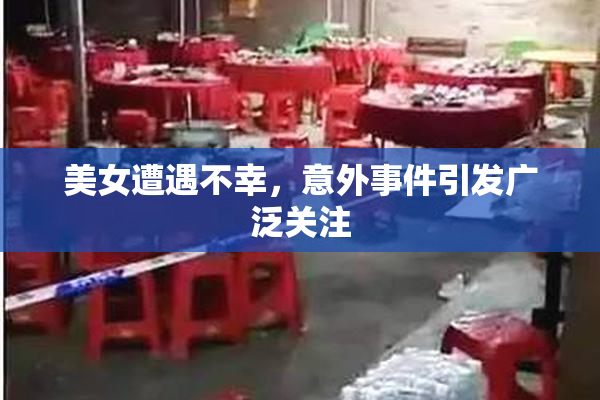 美女遭遇不幸，意外事件引发广泛关注