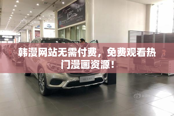韩漫网站无需付费，免费观看热门漫画资源！