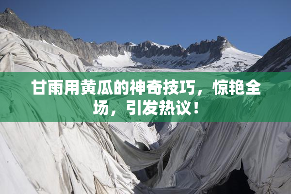 甘雨用黄瓜的神奇技巧，惊艳全场，引发热议！