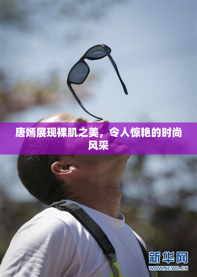 唐嫣展现裸肌之美，令人惊艳的时尚风采