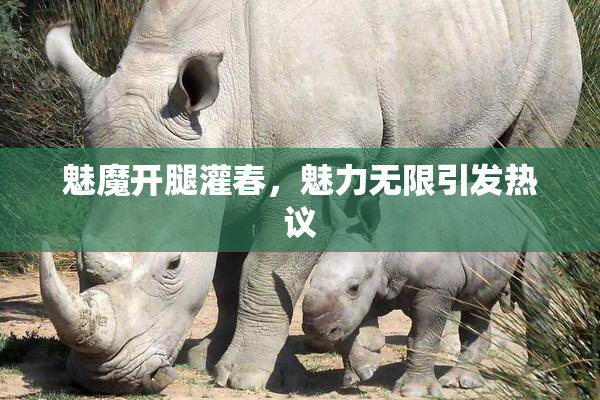魅魔开腿灌春，魅力无限引发热议
