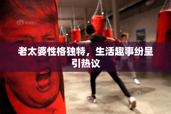 老太婆性格独特，生活趣事纷呈引热议