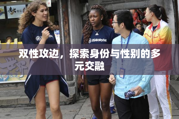 双性攻边，探索身份与性别的多元交融