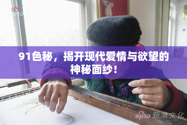 91色秘，揭开现代爱情与欲望的神秘面纱！