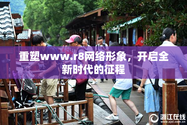重塑www.r8网络形象，开启全新时代的征程