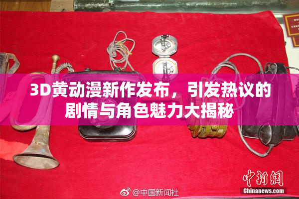 3D黄动漫新作发布，引发热议的剧情与角色魅力大揭秘
