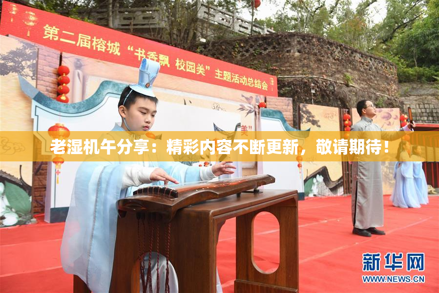 老湿机午分享：精彩内容不断更新，敬请期待！