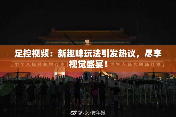 足控视频：新趣味玩法引发热议，尽享视觉盛宴！