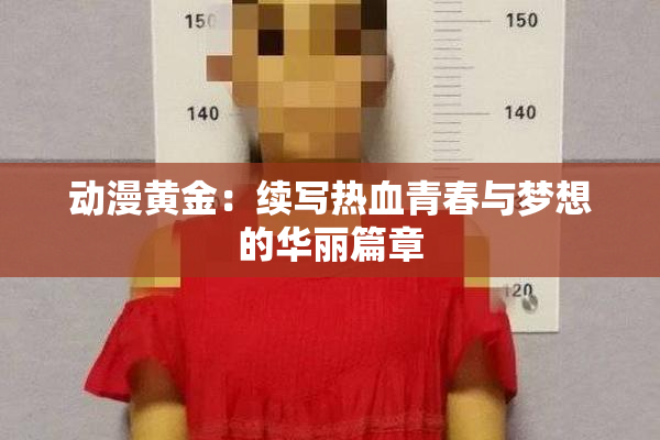 动漫黄金：续写热血青春与梦想的华丽篇章