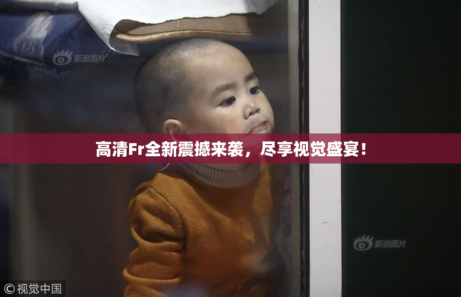 高清Fr全新震撼来袭，尽享视觉盛宴！