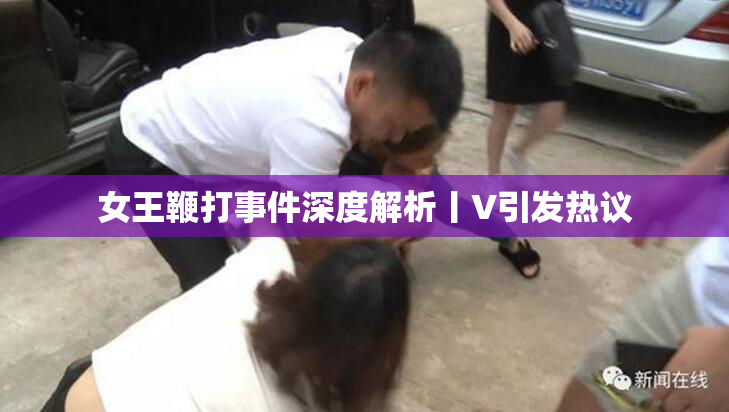 女王鞭打事件深度解析丨V引发热议