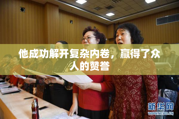 他成功解开复杂内卷，赢得了众人的赞誉