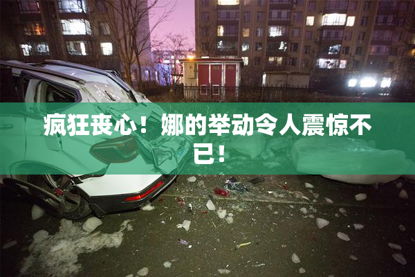 疯狂丧心！娜的举动令人震惊不已！