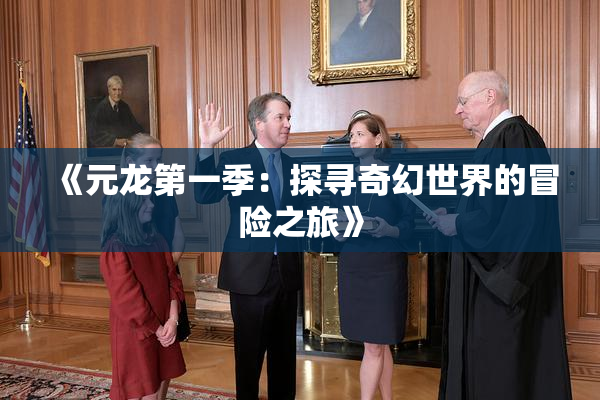 《元龙第一季：探寻奇幻世界的冒险之旅》