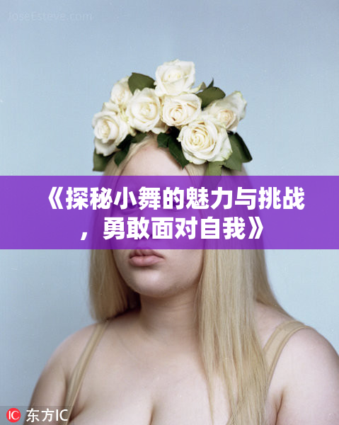 《探秘小舞的魅力与挑战，勇敢面对自我》