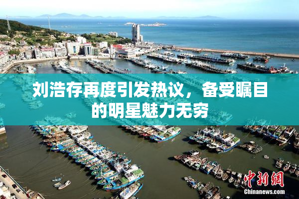 刘浩存再度引发热议，备受瞩目的明星魅力无穷