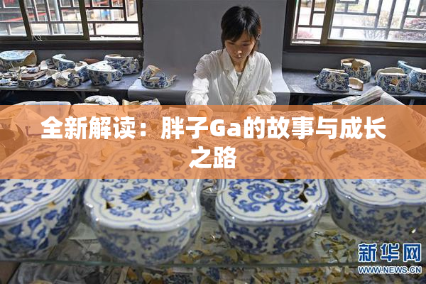全新解读：胖子Ga的故事与成长之路