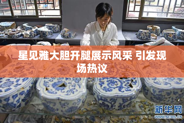星见雅大胆开腿展示风采 引发现场热议