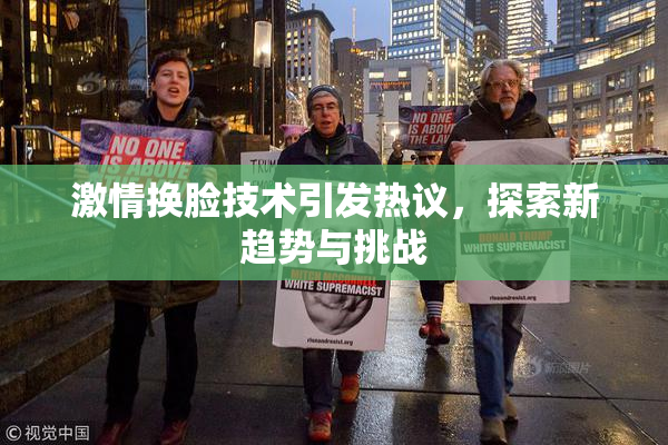 激情换脸技术引发热议，探索新趋势与挑战