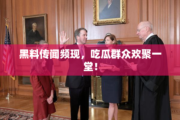 黑料传闻频现，吃瓜群众欢聚一堂！