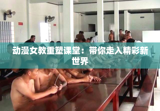 动漫女教重塑课堂：带你走入精彩新世界