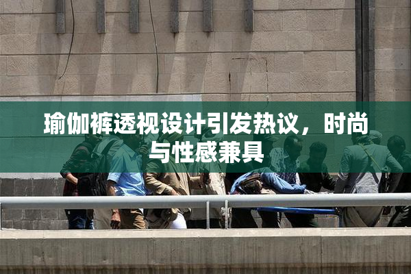 瑜伽裤透视设计引发热议，时尚与性感兼具