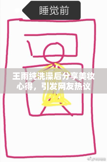 王雨纯洗澡后分享美妆心得，引发网友热议
