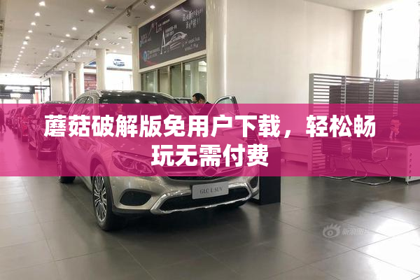 蘑菇破解版免用户下载，轻松畅玩无需付费