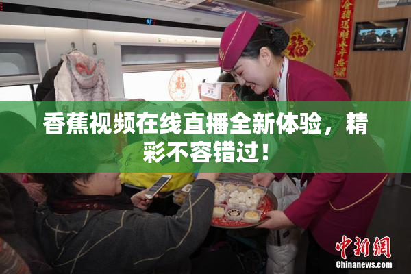 香蕉视频在线直播全新体验，精彩不容错过！