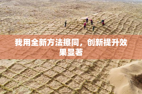 我用全新方法擦同，创新提升效果显著