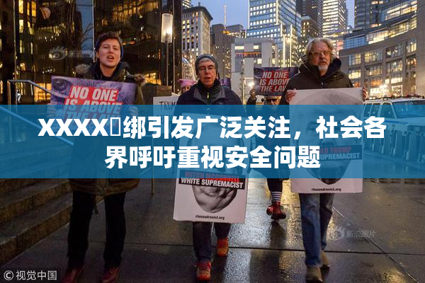 XXXX秵绑引发广泛关注，社会各界呼吁重视安全问题